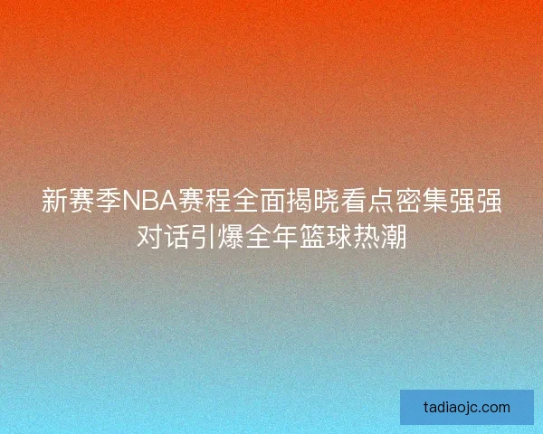 新赛季NBA赛程全面揭晓看点密集强强对话引爆全年篮球热潮 新赛季NBA赛程全面揭晓看点密集强强对话引爆全年篮球热潮