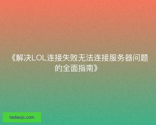 《解决LOL连接失败无法连接服务器问题的全面指南》