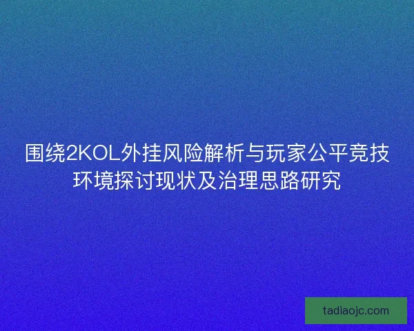围绕2KOL外挂风险解析与玩家公平竞技环境探讨现状及治理思路研究 围绕2KOL外挂风险解析与玩家公平竞技环境探讨现状及治理思路研究