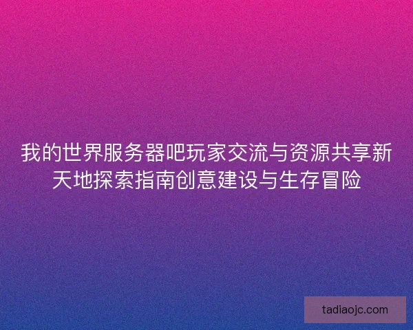 我的世界服务器吧玩家交流与资源共享新天地探索指南创意建设与生存冒险