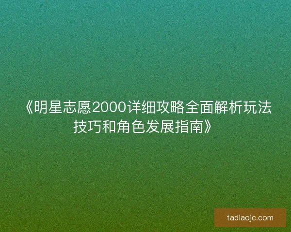 《明星志愿2000详细攻略全面解析玩法技巧和角色发展指南》 《明星志愿2000详细攻略全面解析玩法技巧和角色发展指南》