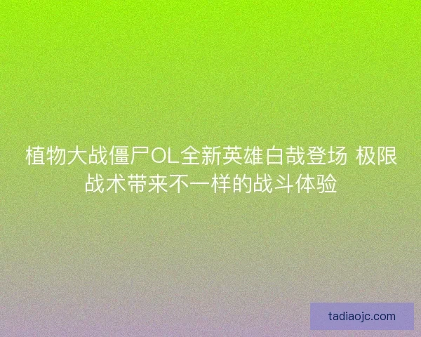 植物大战僵尸OL全新英雄白哉登场 极限战术带来不一样的战斗体验
