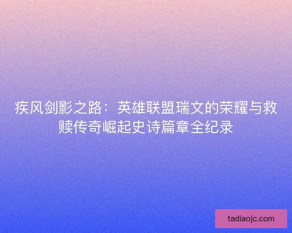 疾风剑影之路：英雄联盟瑞文的荣耀与救赎传奇崛起史诗篇章全纪录