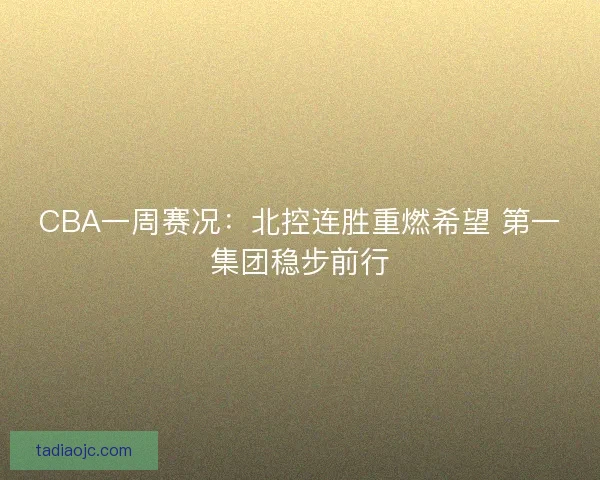 CBA一周赛况:北控连胜重燃希望 第一集团稳步前行 CBA一周赛况:北控连胜重燃希望 第一集团稳步前行