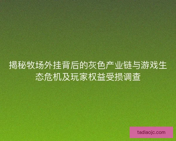 揭秘牧场外挂背后的灰色产业链与游戏生态危机及玩家权益受损调查 揭秘牧场外挂背后的灰色产业链与游戏生态危机及玩家权益受损调查
