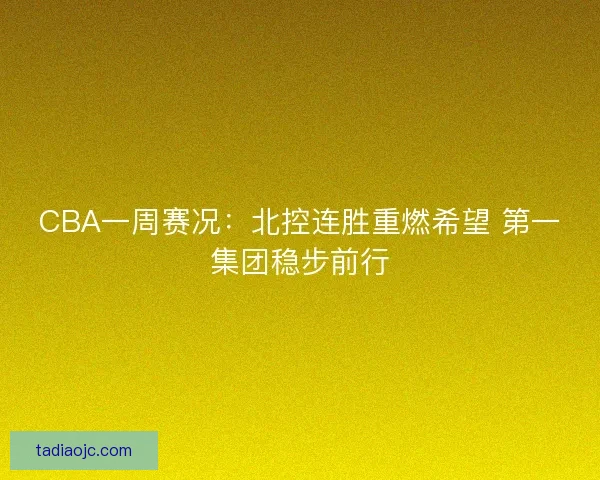 CBA一周赛况：北控连胜重燃希望 第一集团稳步前行