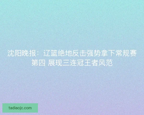 沈阳晚报：辽篮绝地反击强势拿下常规赛第四 展现三连冠王者风范