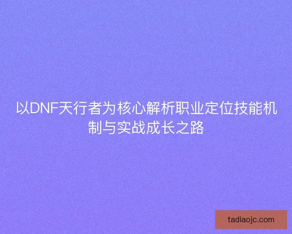 以DNF天行者为核心解析职业定位技能机制与实战成长之路