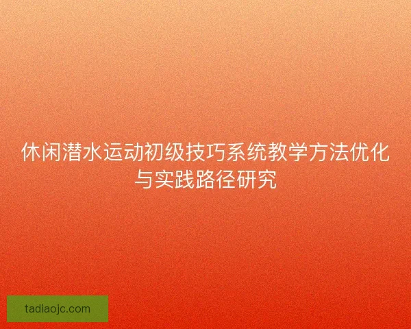 休闲潜水运动初级技巧系统教学方法优化与实践路径研究 休闲潜水运动初级技巧系统教学方法优化与实践路径研究