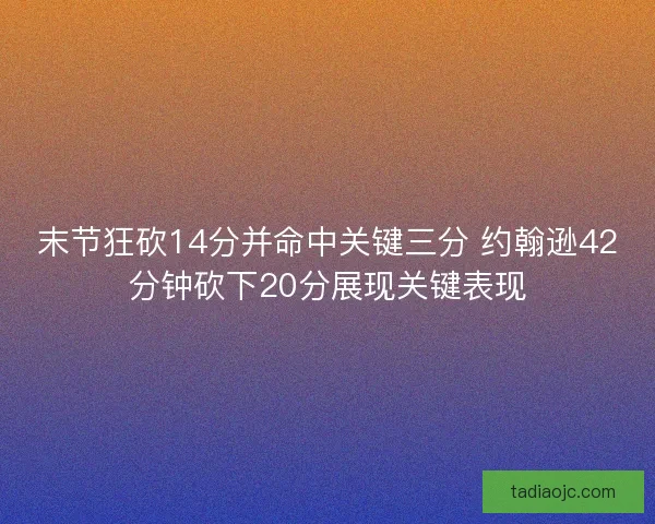 末节狂砍14分并命中关键三分 约翰逊42分钟砍下20分展现关键表现 末节狂砍14分并命中关键三分 约翰逊42分钟砍下20分展现关键表现